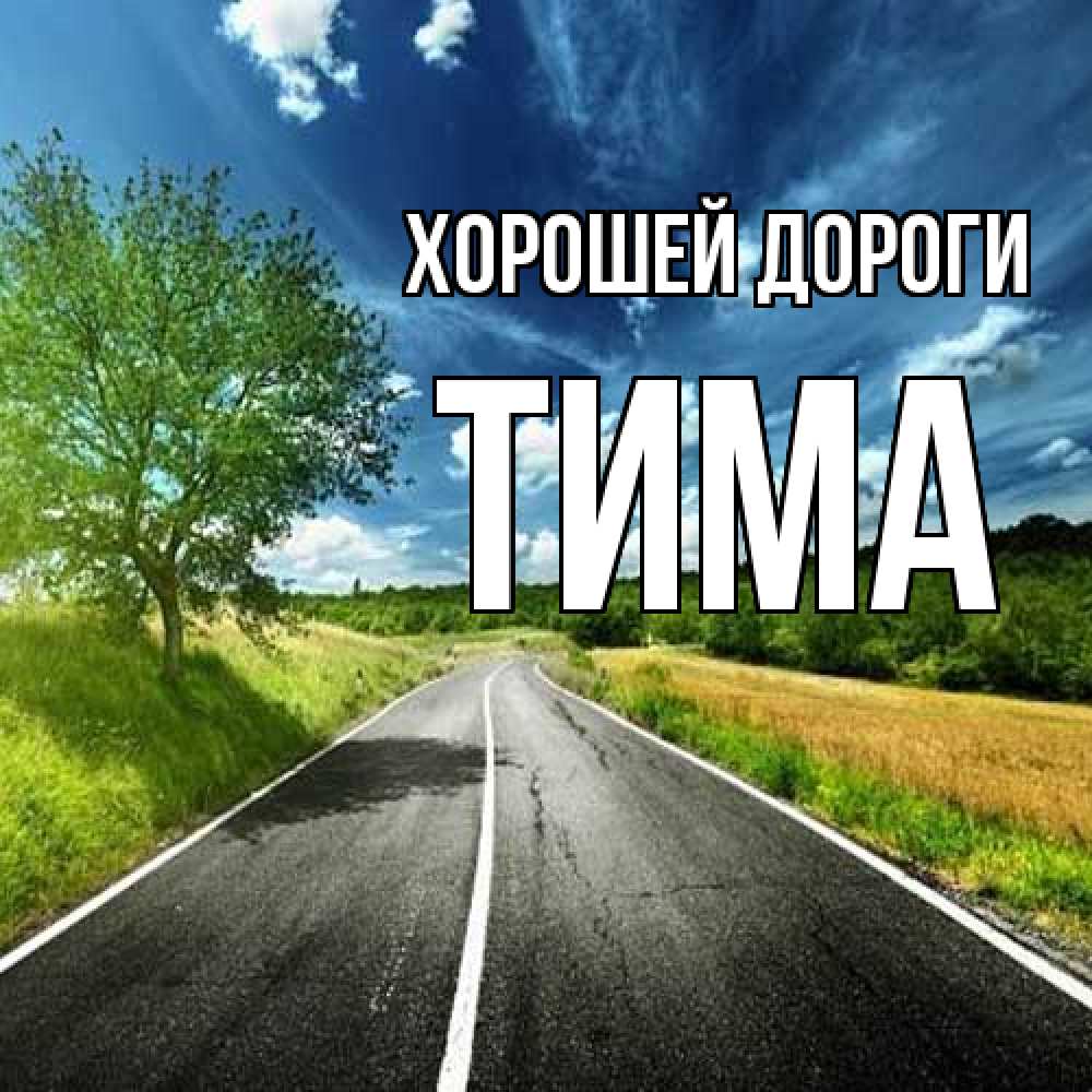 Открытка  с именем. Тима, Хорошей дороги  