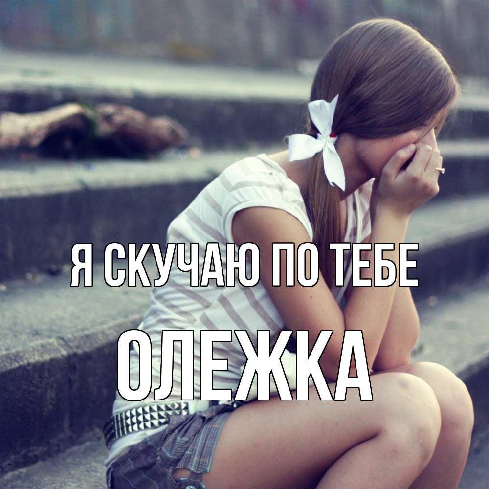 Открытка  с именем. олежка, Я скучаю по тебе  