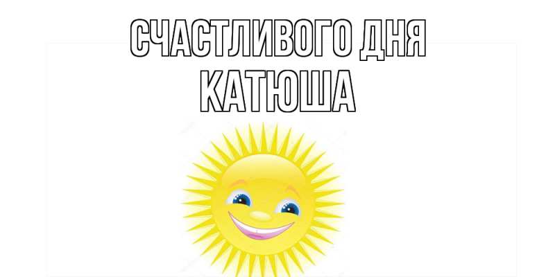 Открытка с именем, Катюша, Счастливого дня