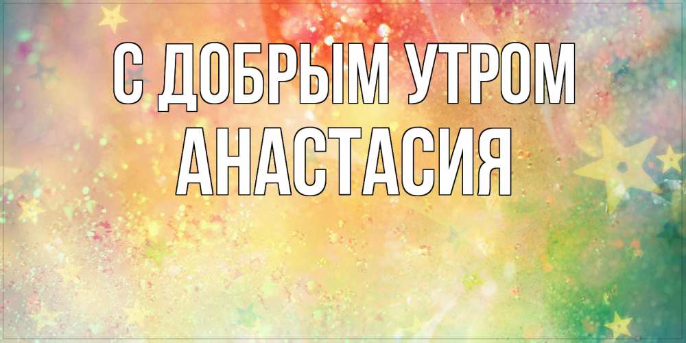 Открытка  с именем. Анастасия, С добрым утром  