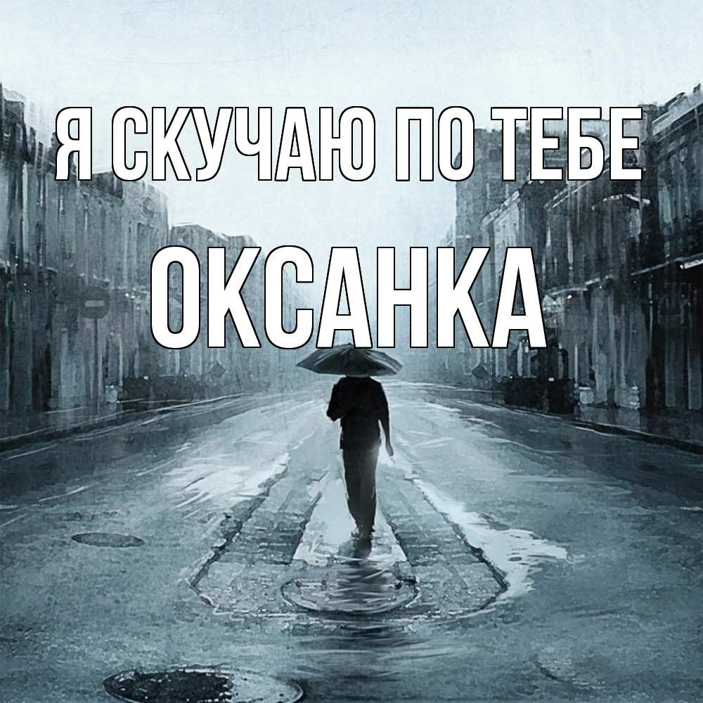 Открытка  с именем. Оксанка, Я скучаю по тебе  