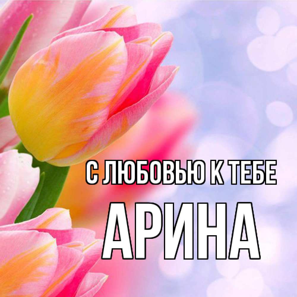 Открытка  с именем. Арина, С любовью к тебе  