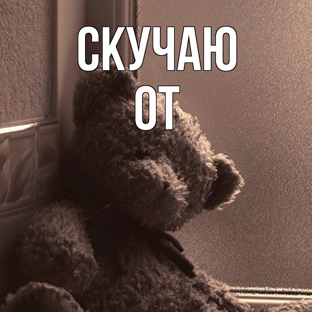 Открытка  с именем. От, Скучаю  