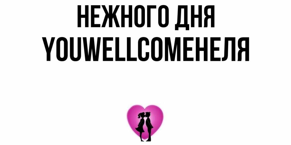 Открытка  с именем. Youwellcomeнеля, Нежного дня  