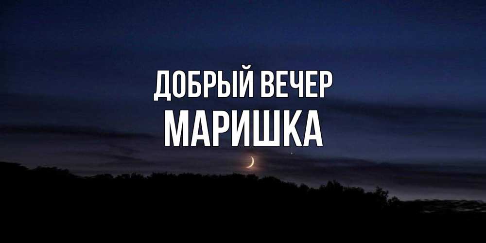 Открытка  с именем. Маришка, Добрый вечер  