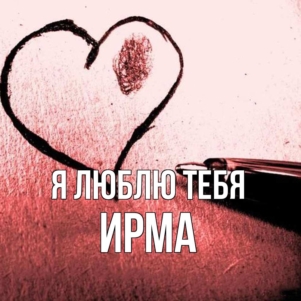 Открытка  с именем. Ирма, Я люблю тебя  