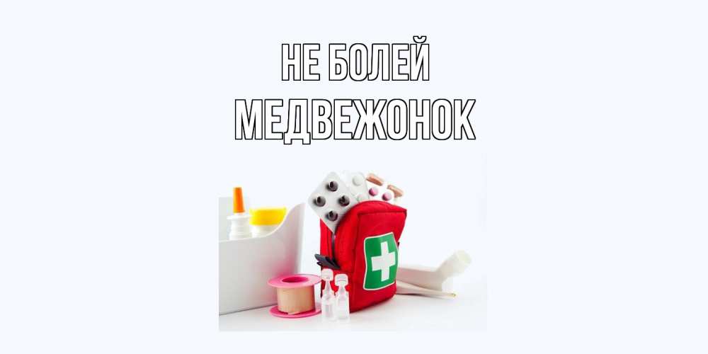 Открытка  с именем. Медвежонок, Не болей  