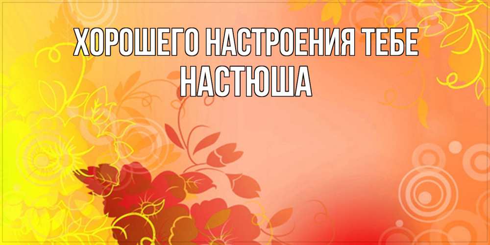 Открытка  с именем. Настюша, Хорошего настроения тебе  