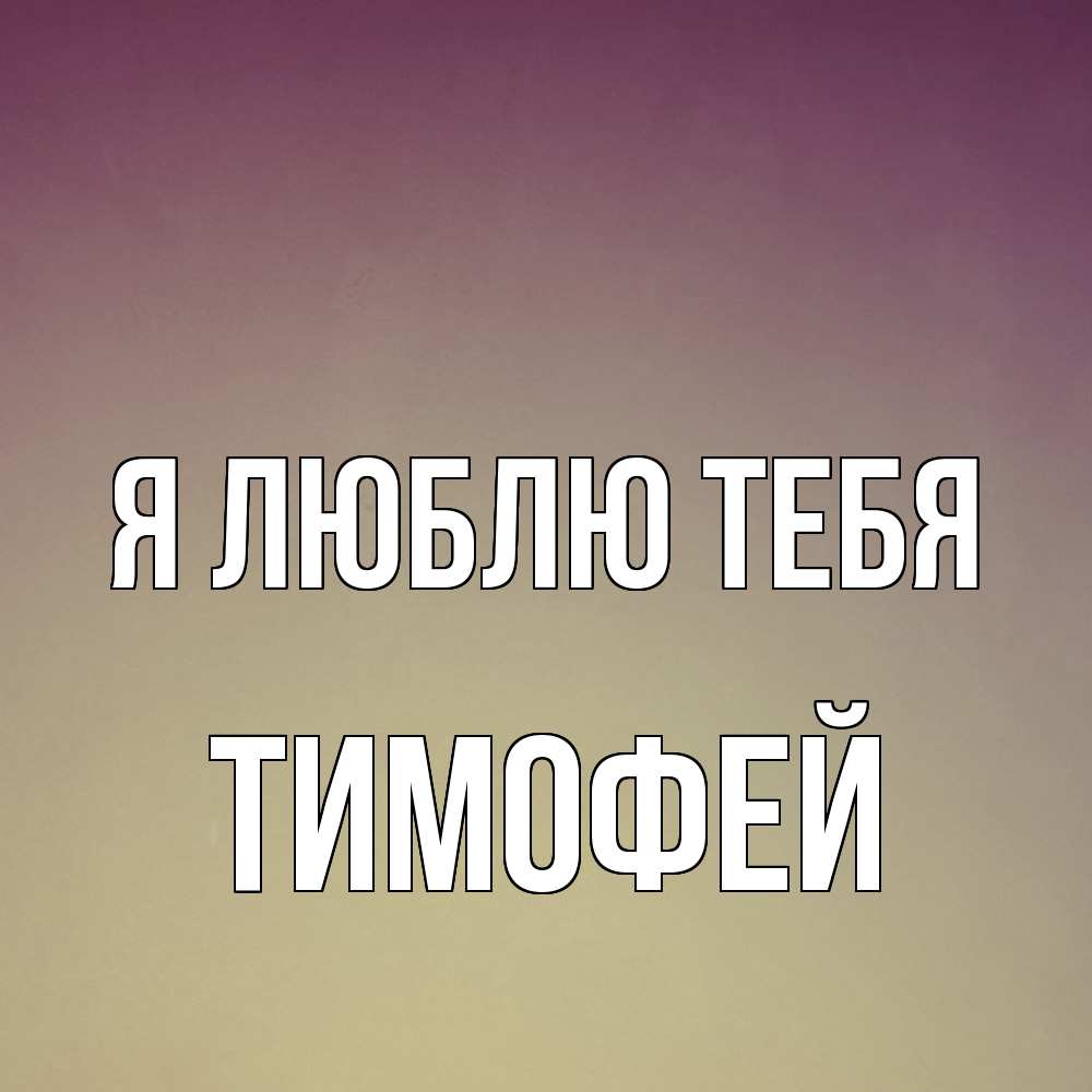 Открытка  с именем. Тимофей, Я люблю тебя  