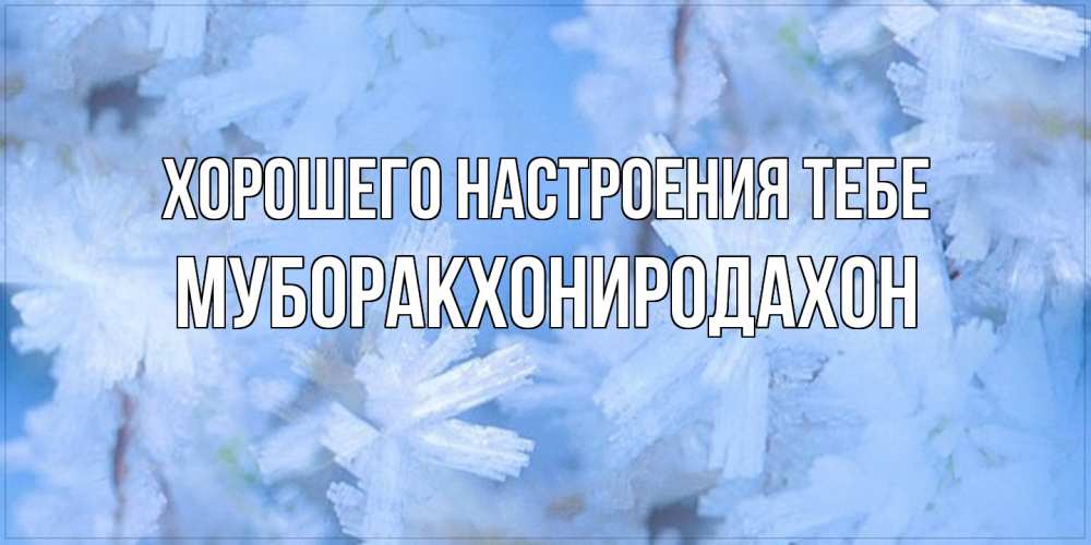 Открытка  с именем. МУБОРАКХОНИРОДАХОН, Хорошего настроения тебе  