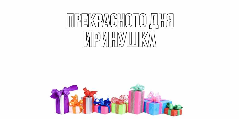 Открытка  с именем. Иринушка, Прекрасного дня  