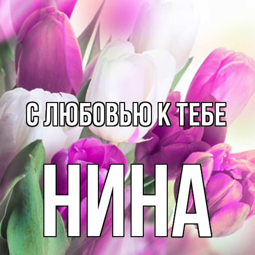 Открытка  с именем. Нина, С любовью к тебе  