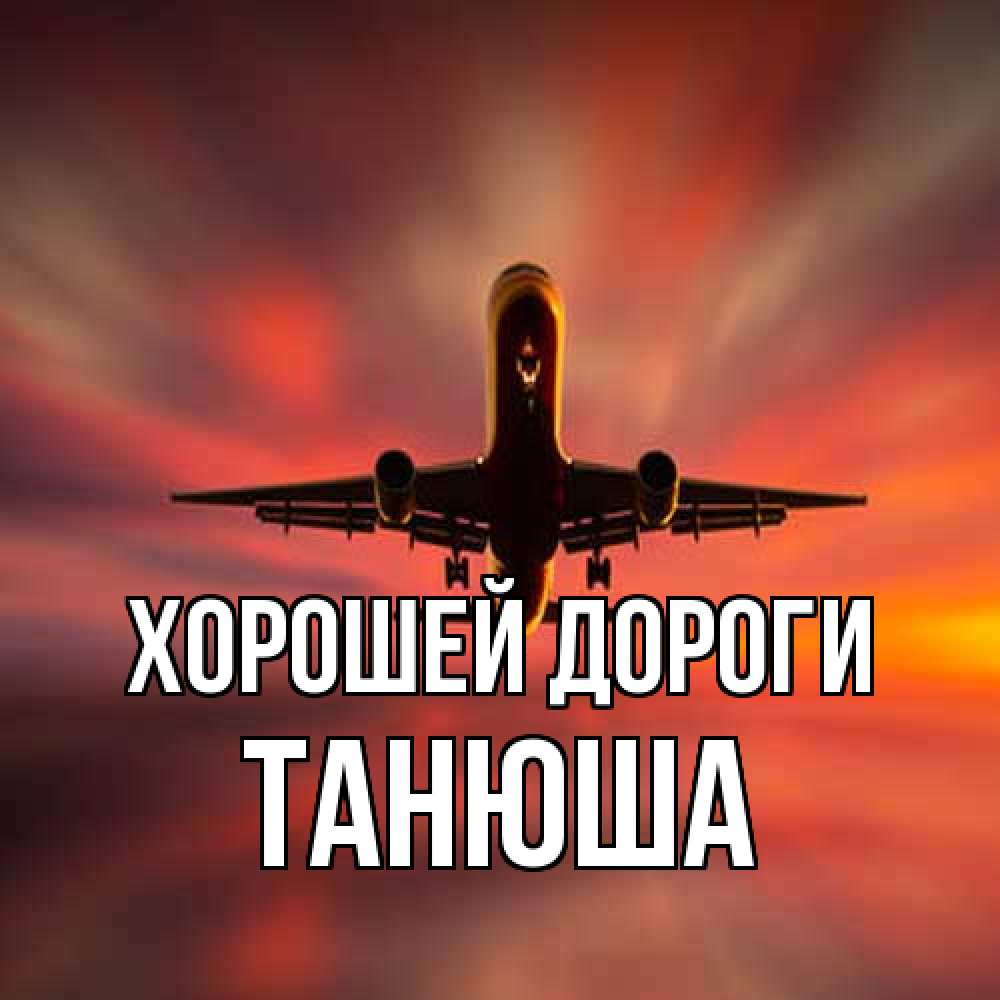 Открытка  с именем. Танюша, Хорошей дороги  