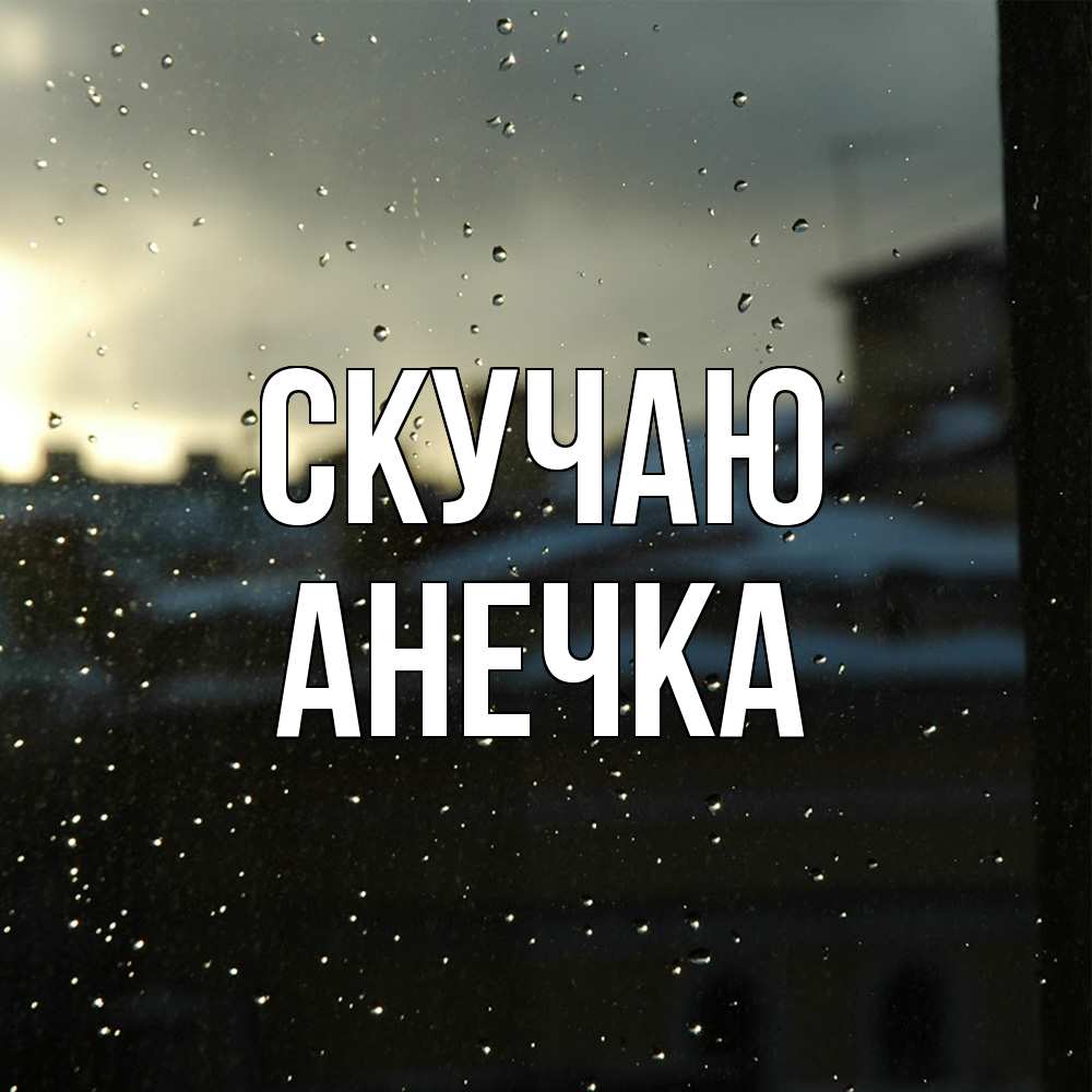 Открытка  с именем. Анечка, Скучаю  