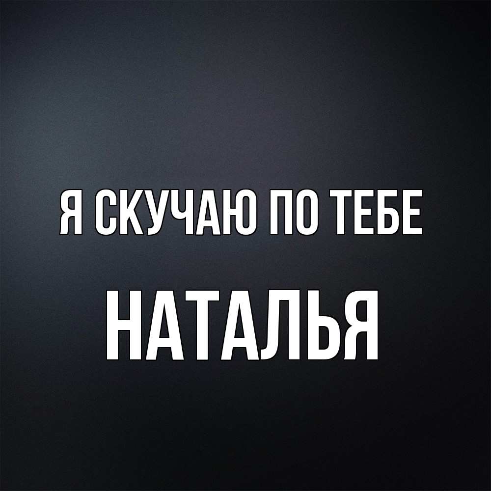 Открытка  с именем. НАТАЛЬЯ, Я скучаю по тебе  