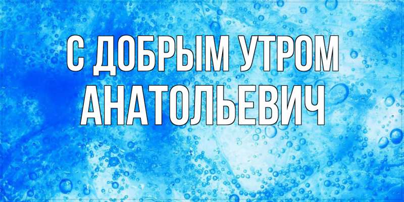 Картинка С добрым утром, Анатольевич
