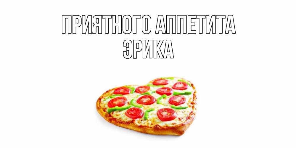 Открытка  с именем. ЭРИКА, Приятного Аппетита  