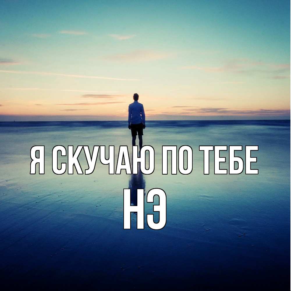 Открытка  с именем. Нэ, Я скучаю по тебе  