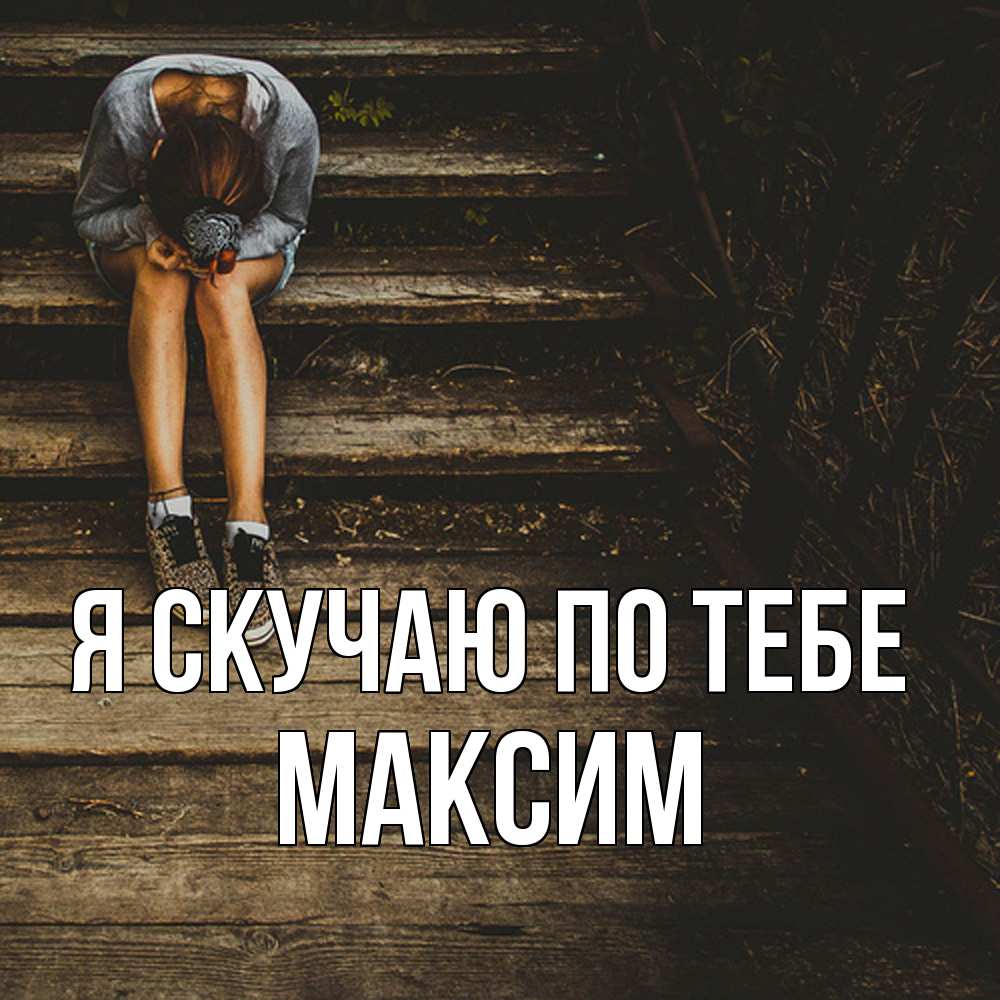 Открытка  с именем. Максим, Я скучаю по тебе  