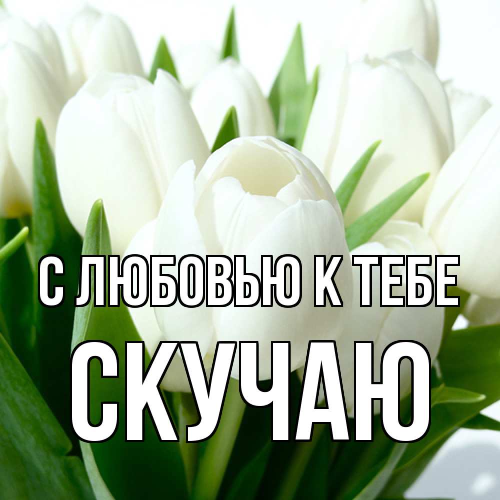Открытка  с именем. Скучаю, С любовью к тебе  