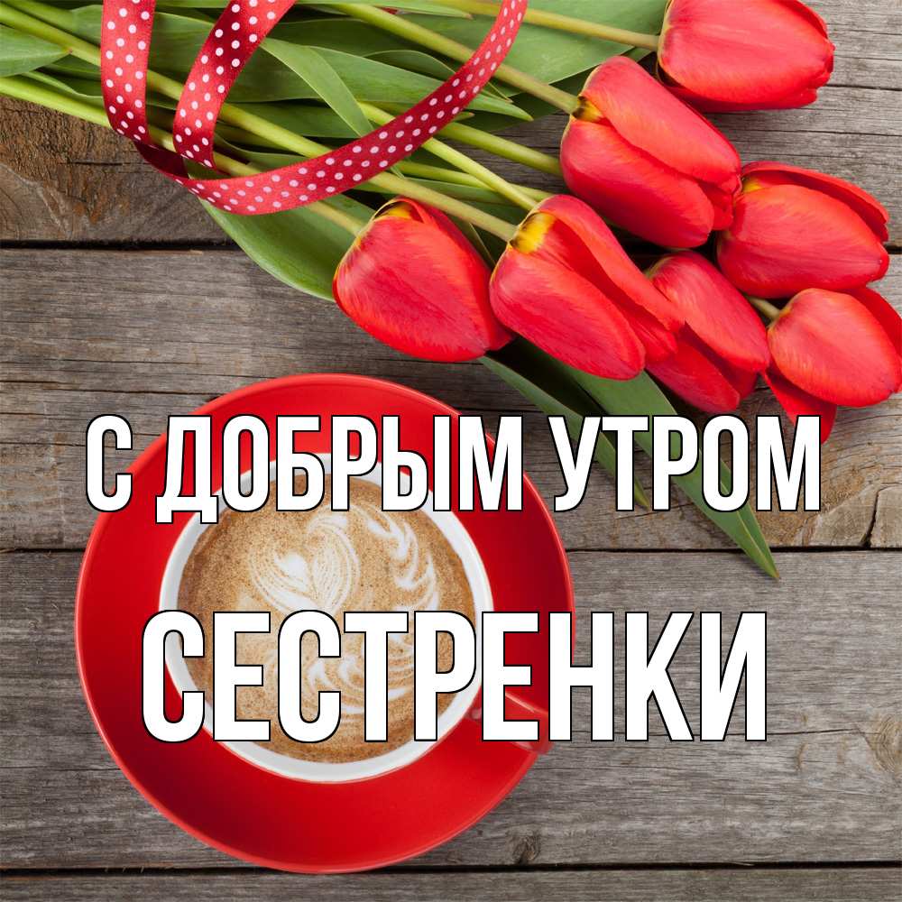 Открытка  с именем. Сестренки, С добрым утром  