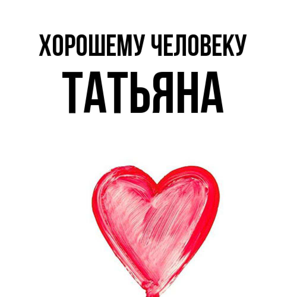 Открытка  с именем. Татьяна, Хорошему человеку  