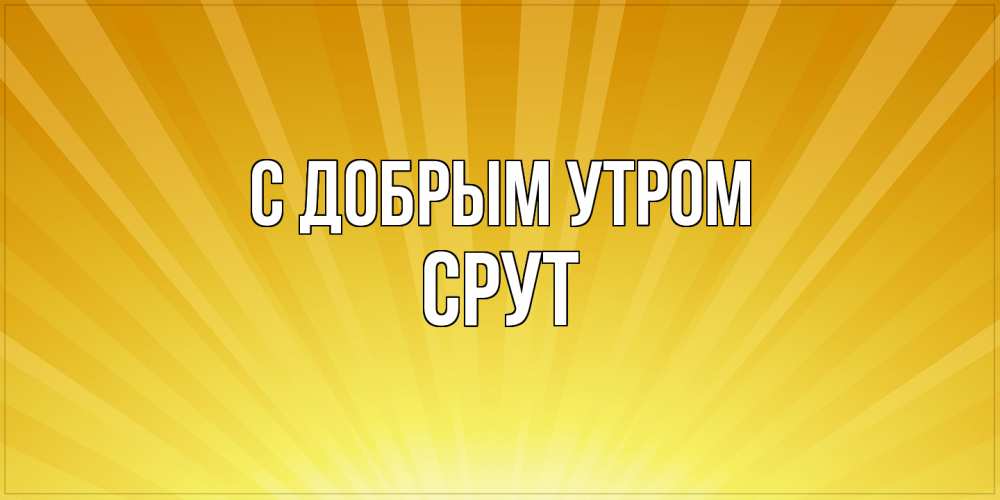 Открытка  с именем. срут, С добрым утром  