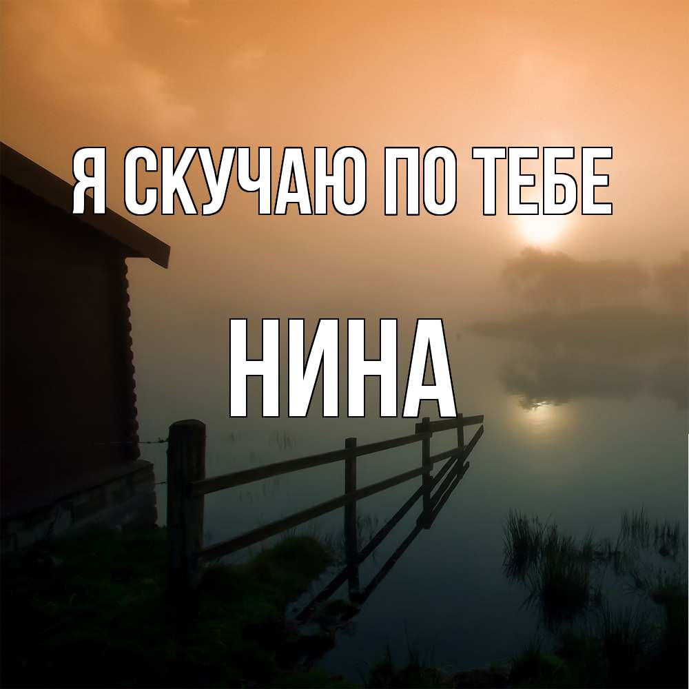 Открытка  с именем. Нина, Я скучаю по тебе  