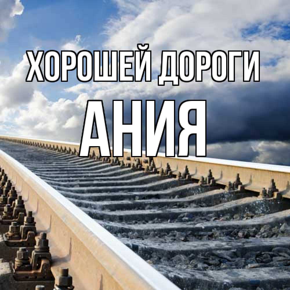 Открытка  с именем. Ания, Хорошей дороги  