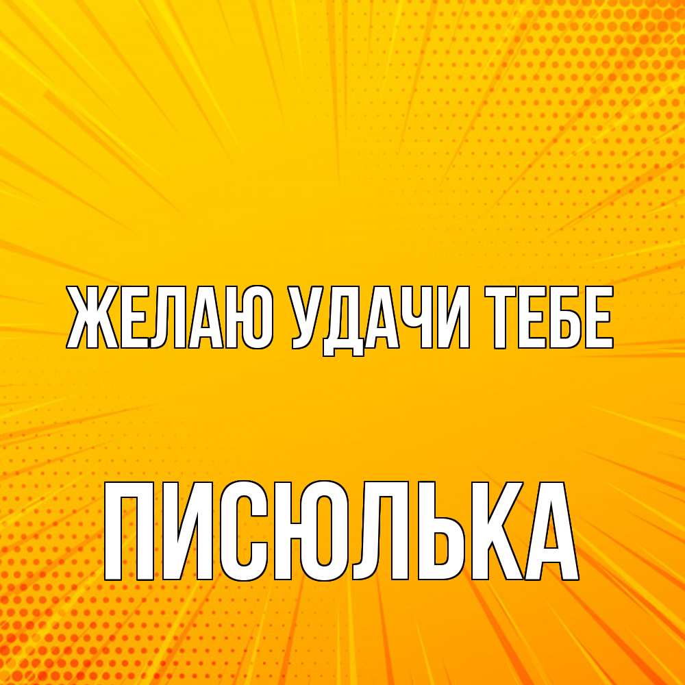 Открытка  с именем. Писюлька, Желаю удачи тебе  