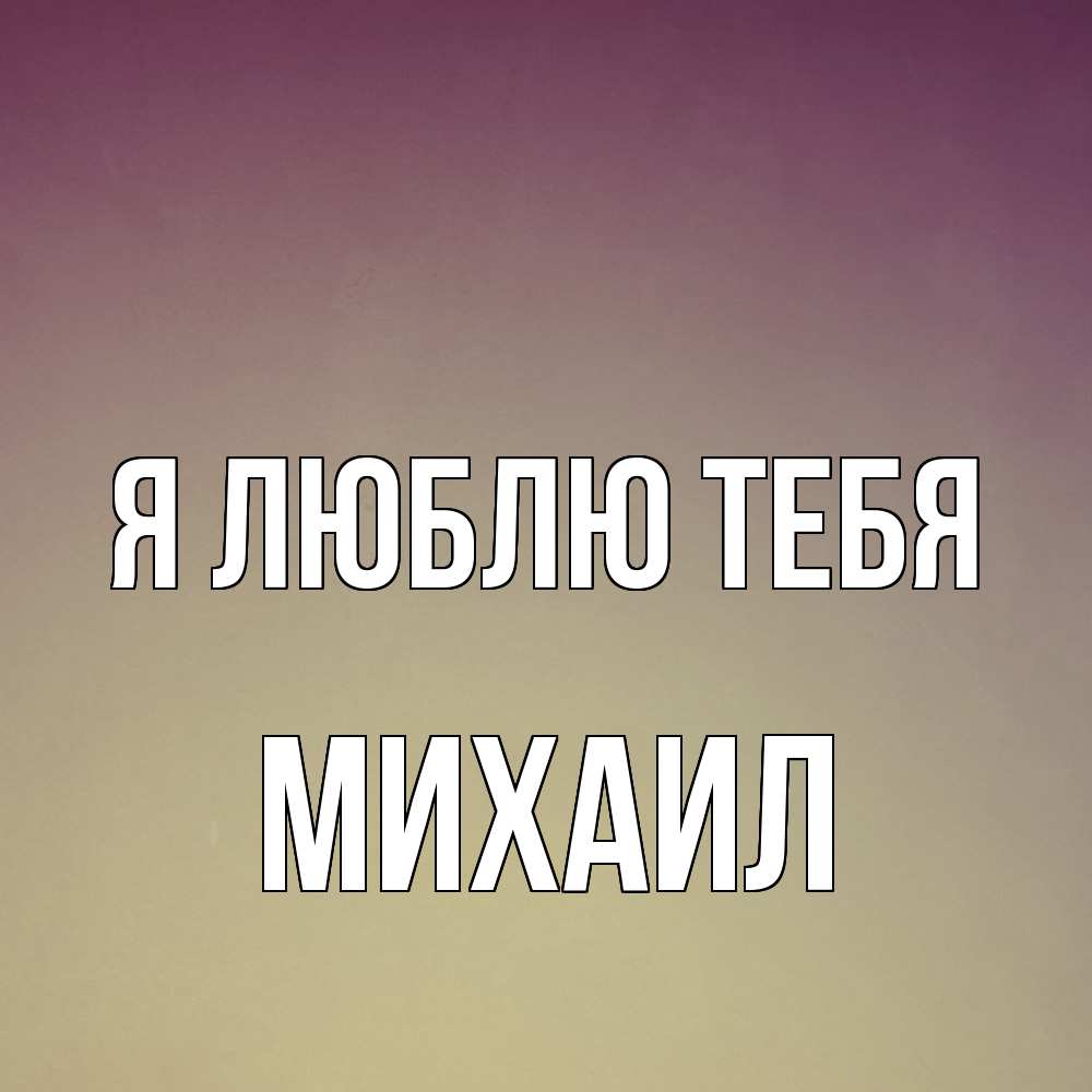 Открытка  с именем. Михаил, Я люблю тебя  