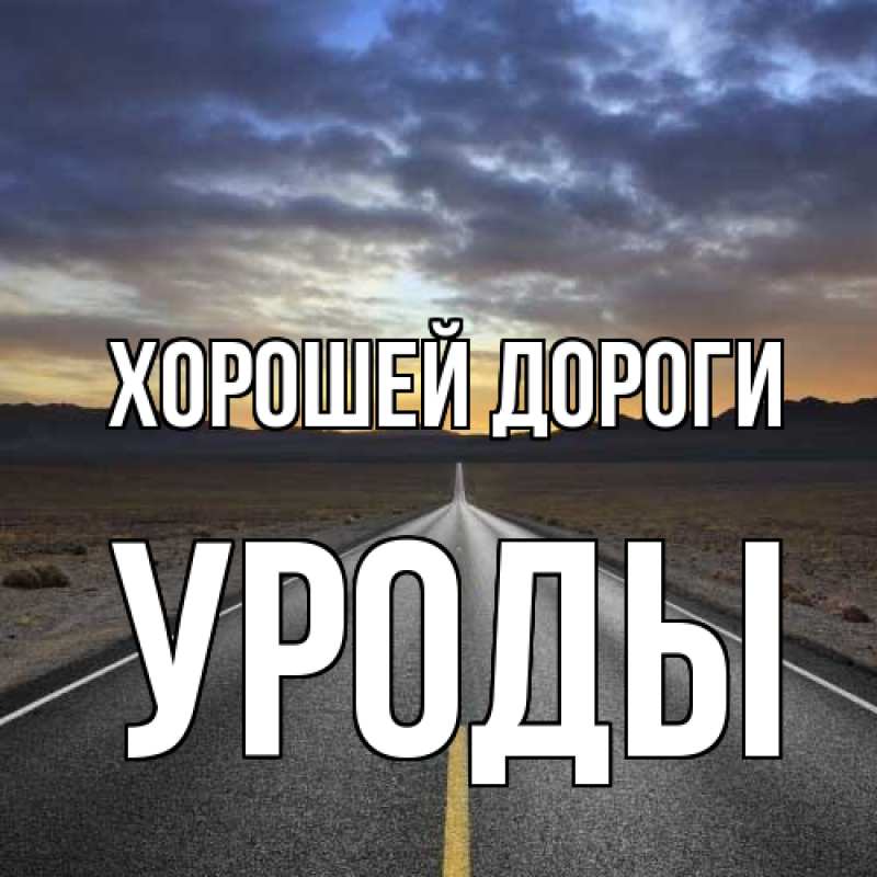 Картинка Хорошей дороги, уроды