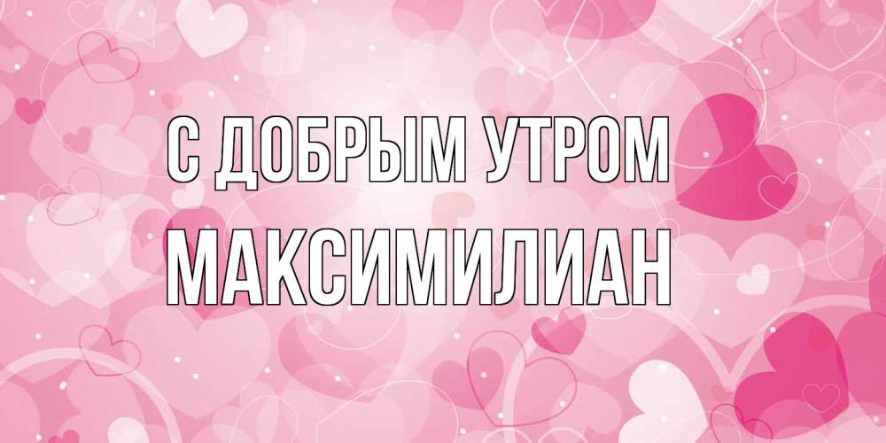 Открытка  с именем. Максимилиан, С добрым утром  
