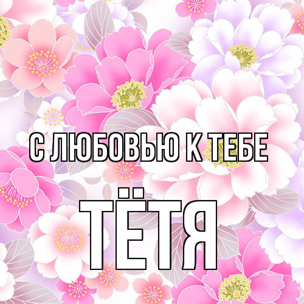 Открытка  с именем. Тётя, С любовью к тебе  