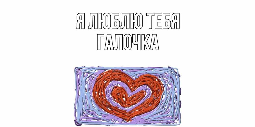 Открытка  с именем. Галочка, Я люблю тебя  