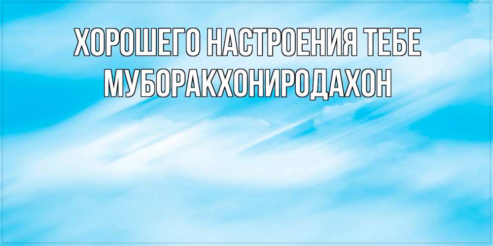 Открытка  с именем. МУБОРАКХОНИРОДАХОН, Хорошего настроения тебе  