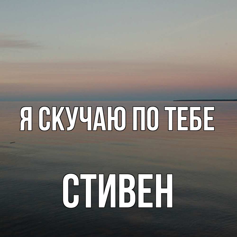 Открытка  с именем. Стивен, Я скучаю по тебе  