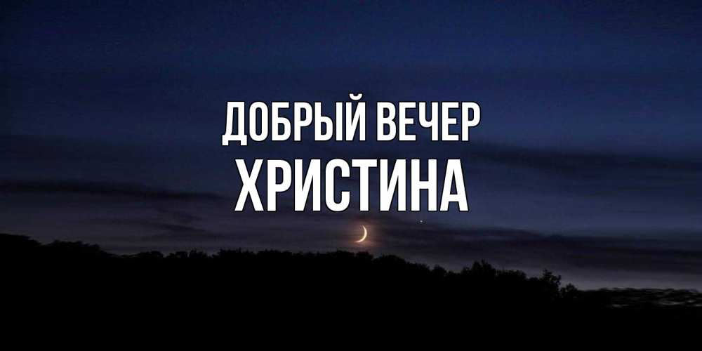 Открытка  с именем. Христина, Добрый вечер  