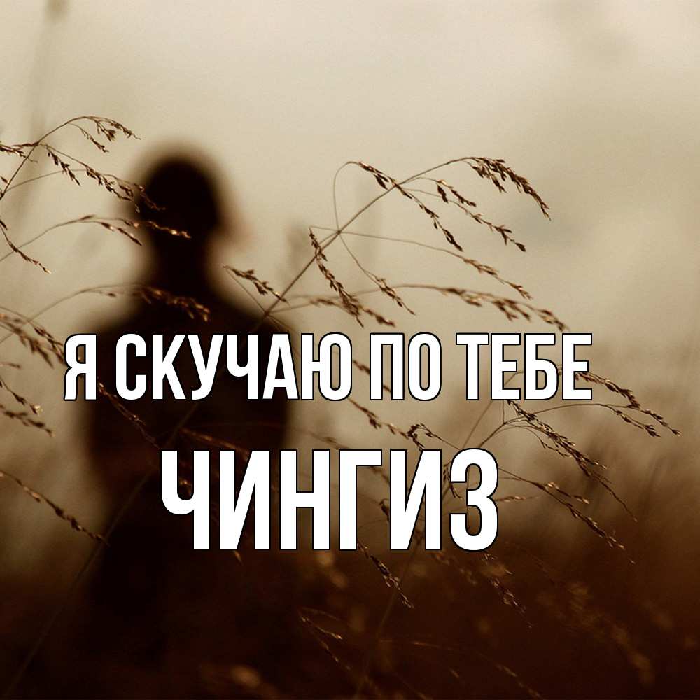 Открытка  с именем. Чингиз, Я скучаю по тебе  