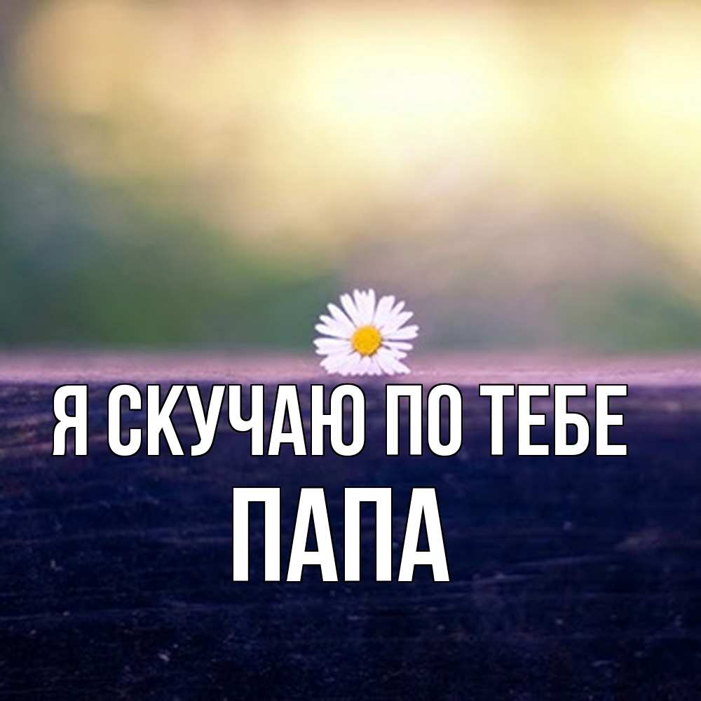 Открытка  с именем. Папа, Я скучаю по тебе  