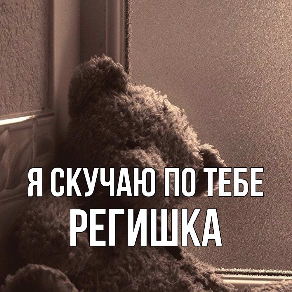 Открытка  с именем. Регишка, Я скучаю по тебе  