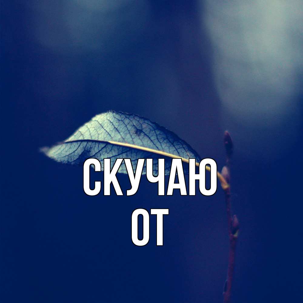 Открытка  с именем. От, Скучаю  