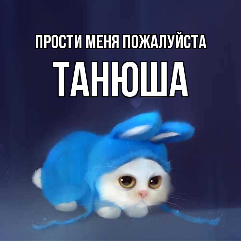 Открытка  с именем. Танюша, Прости меня пожалуйста  