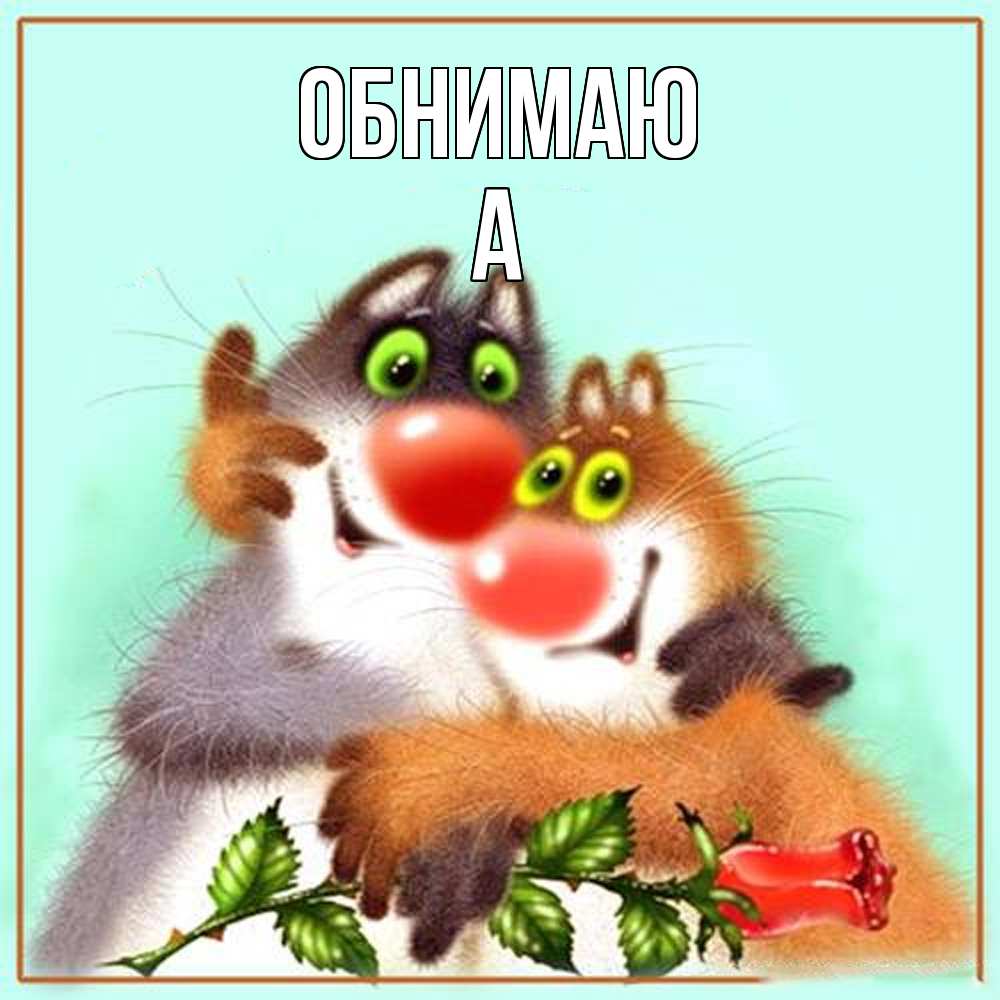 Открытка  с именем. а, Обнимаю  