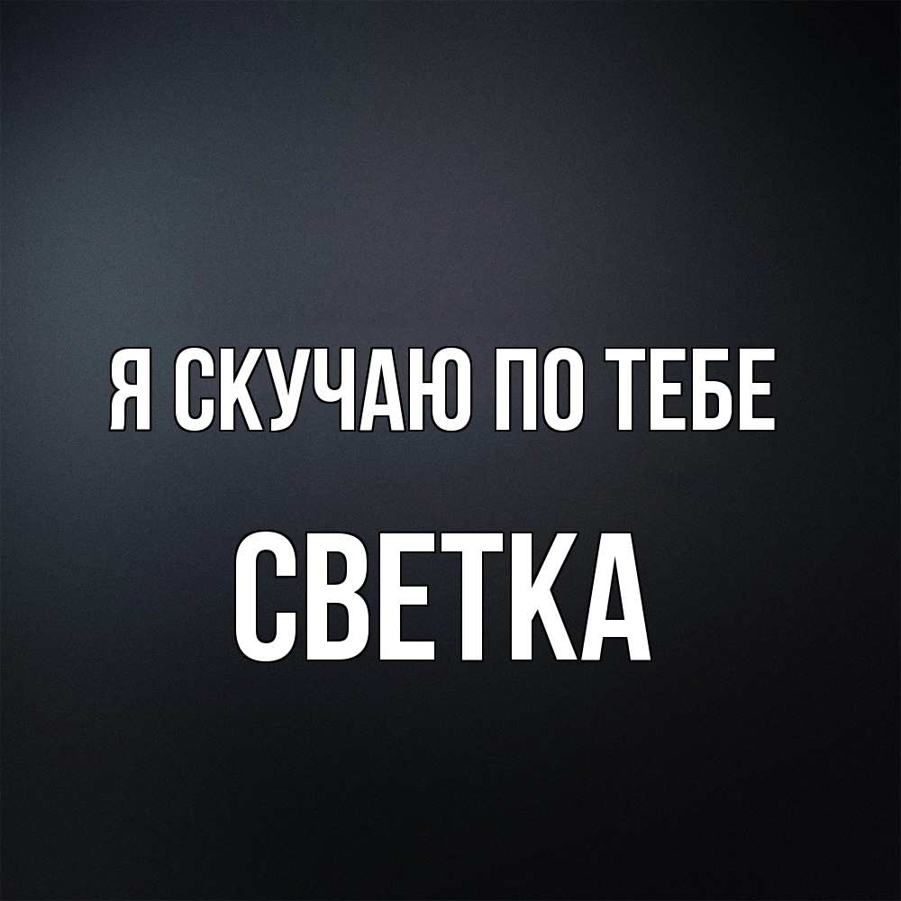 Открытка  с именем. Светка, Я скучаю по тебе  