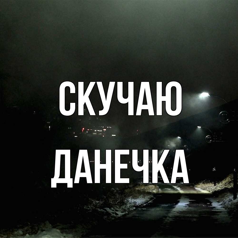 Открытка  с именем. Данечка, Скучаю  