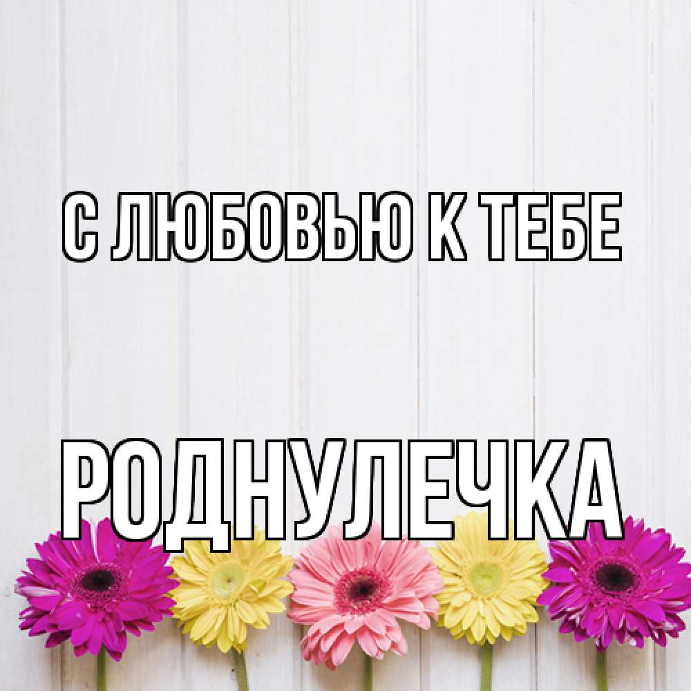 Открытка  с именем. Роднулечка, С любовью к тебе  