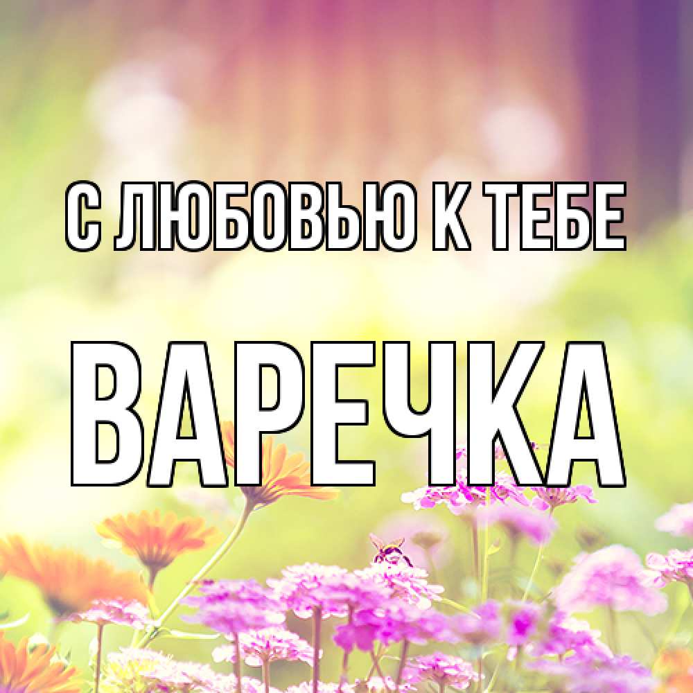 Открытка  с именем. Варечка, С любовью к тебе  