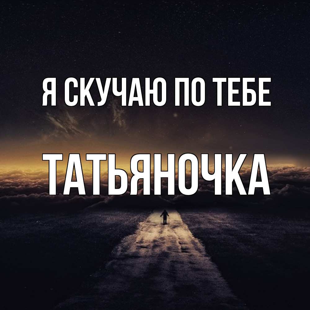 Открытка  с именем. ТАТЬЯНОЧКА, Я скучаю по тебе  