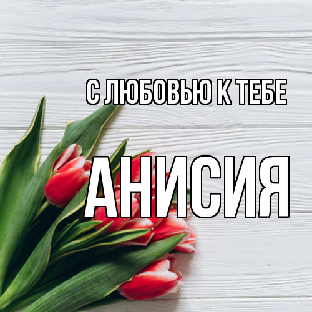 Открытка  с именем. Анисия, С любовью к тебе  